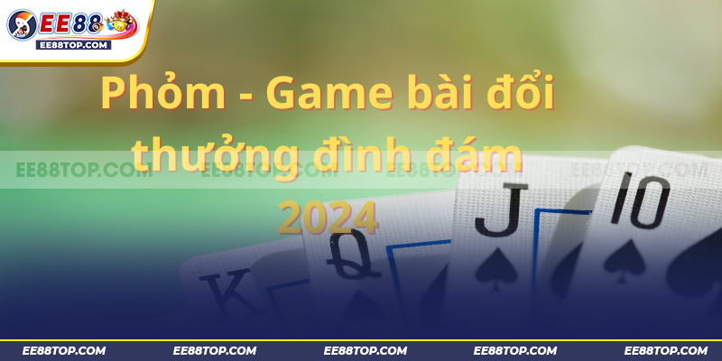 Phỏm - Game bài đổi thưởng đình đám nhất năm 2024 1 Phỏm - Game bài đổi thưởng đình đám nhất năm 2024