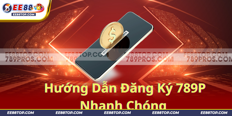 Hướng Dẫn Đăng Ký 789P Nhanh Chóng – Trải Nghiệm Cá Cược Tối Ưu